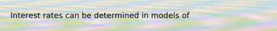 Interest rates can be determined in models of