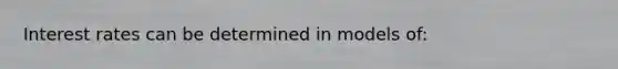 Interest rates can be determined in models of:
