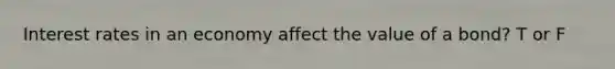 Interest rates in an economy affect the value of a bond? T or F