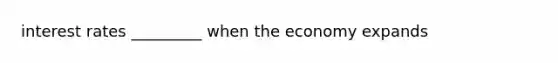 interest rates _________ when the economy expands