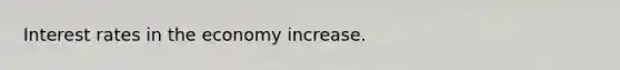 Interest rates in the economy increase.