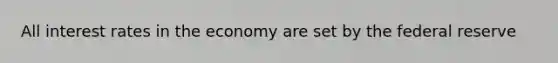 All interest rates in the economy are set by the federal reserve