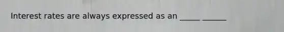 Interest rates are always expressed as an _____ ______