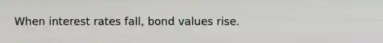 When interest rates fall, bond values rise.