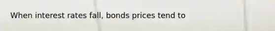 When interest rates fall, bonds prices tend to