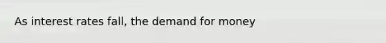 As interest rates fall, <a href='https://www.questionai.com/knowledge/klIDlybqd8-the-demand-for-money' class='anchor-knowledge'>the demand for money</a>