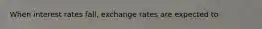 When interest rates fall, exchange rates are expected to