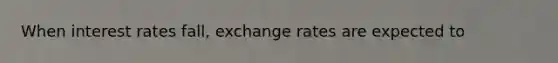 When interest rates fall, exchange rates are expected to