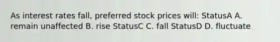 As interest rates fall, preferred stock prices will: StatusA A. remain unaffected B. rise StatusC C. fall StatusD D. fluctuate