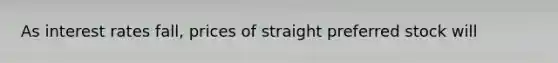 As interest rates fall, prices of straight preferred stock will