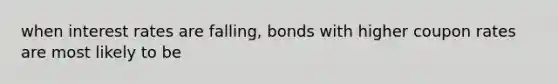 when interest rates are falling, bonds with higher coupon rates are most likely to be