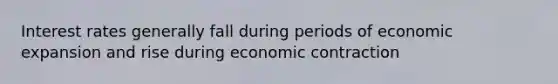 Interest rates generally fall during periods of economic expansion and rise during economic contraction