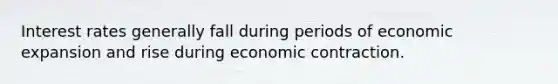 Interest rates generally fall during periods of economic expansion and rise during economic contraction.