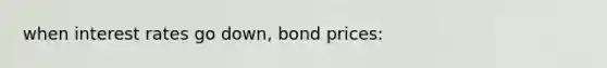 when interest rates go down, bond prices: