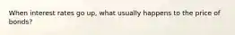 When interest rates go up, what usually happens to the price of bonds?