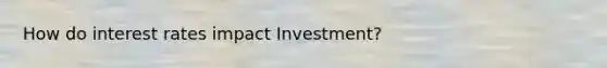 How do interest rates impact Investment?