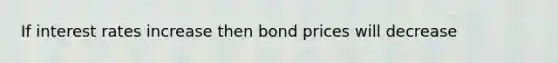 If interest rates increase then bond prices will decrease