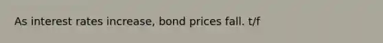 As interest rates increase, bond prices fall. t/f