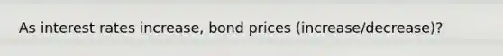 As interest rates increase, bond prices (increase/decrease)?