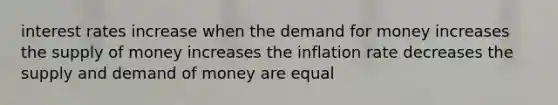 interest rates increase when the demand for money increases the supply of money increases the inflation rate decreases the supply and demand of money are equal