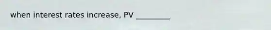 when interest rates increase, PV _________