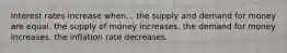 Interest rates increase when... the supply and demand for money are equal. the supply of money increases. the demand for money increases. the inflation rate decreases.