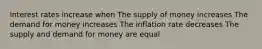 Interest rates increase when The supply of money increases The demand for money increases The inflation rate decreases The supply and demand for money are equal