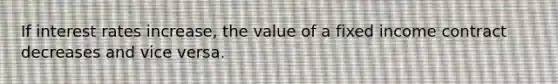 If interest rates increase, the value of a fixed income contract decreases and vice versa.