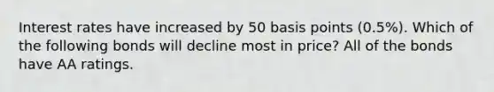 Interest rates have increased by 50 basis points (0.5%). Which of the following bonds will decline most in price? All of the bonds have AA ratings.