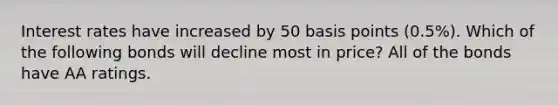 Interest rates have increased by 50 basis points​ (0.5%). Which of the following bonds will decline most in​ price? All of the bonds have AA ratings.