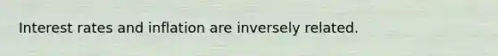 Interest rates and inflation are inversely related.