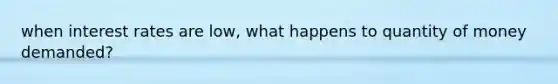when interest rates are low, what happens to quantity of money demanded?