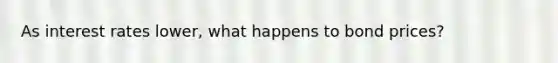 As interest rates lower, what happens to bond prices?