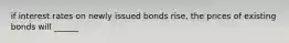 if interest rates on newly issued bonds rise, the prices of existing bonds will ______