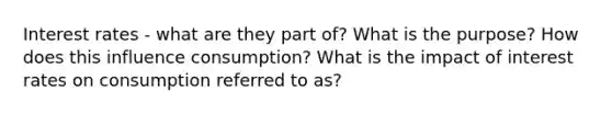 Interest rates - what are they part of? What is the purpose? How does this influence consumption? What is the impact of interest rates on consumption referred to as?