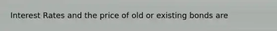 Interest Rates and the price of old or existing bonds are