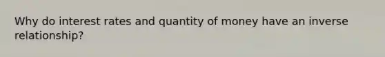 Why do interest rates and quantity of money have an inverse relationship?