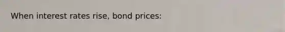 When interest rates rise, bond prices: