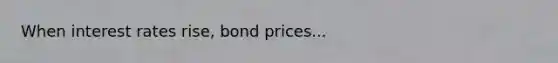 When interest rates rise, bond prices...