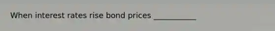 When interest rates rise bond prices ___________