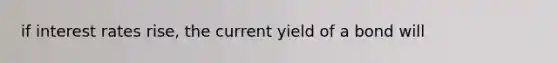 if interest rates rise, the current yield of a bond will