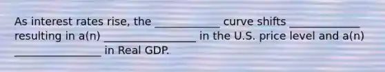 As interest rates rise, the ____________ curve shifts _____________ resulting in a(n) _________________ in the U.S. price level and a(n) ________________ in Real GDP.