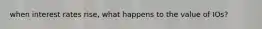 when interest rates rise, what happens to the value of IOs?