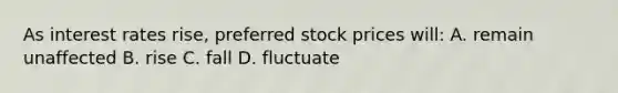 As interest rates rise, preferred stock prices will: A. remain unaffected B. rise C. fall D. fluctuate