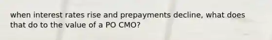 when interest rates rise and prepayments decline, what does that do to the value of a PO CMO?