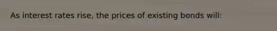 As interest rates rise, the prices of existing bonds will: