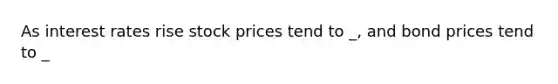 As interest rates rise stock prices tend to _, and bond prices tend to _