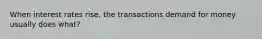 When interest rates rise, the transactions demand for money usually does what?