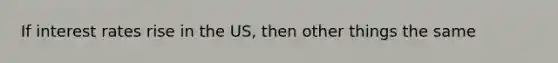 If <a href='https://www.questionai.com/knowledge/kUDTXKmzs3-interest-rates' class='anchor-knowledge'>interest rates</a> rise in the US, then other things the same