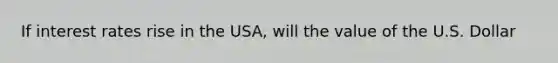 If interest rates rise in the USA, will the value of the U.S. Dollar